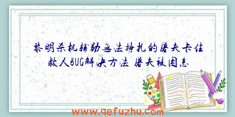 黎明杀机辅助无法挣扎的屠夫卡住救人BUG解决方法